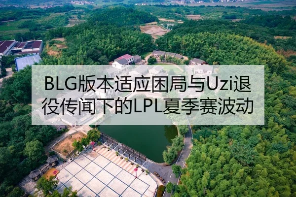 BLG版本适应困局与Uzi退役传闻下的LPL夏季赛波动