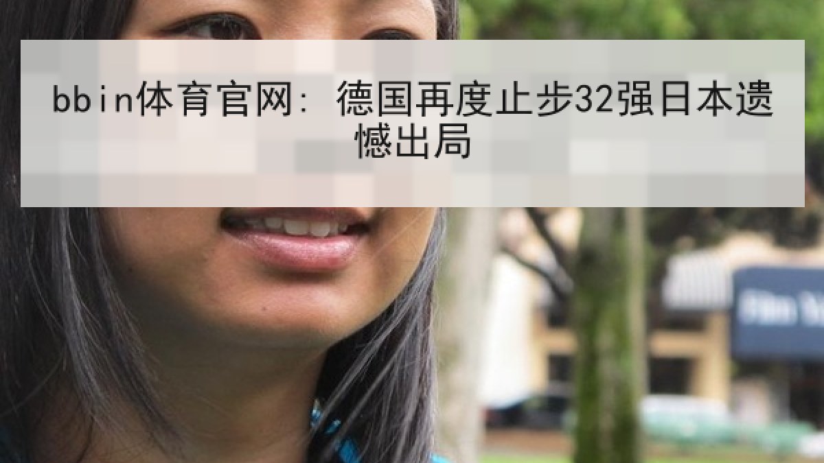bbin体育官网: 德国再度止步32强日本遗憾出局