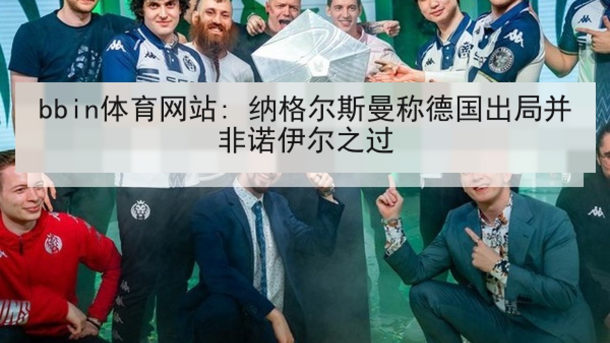 bbin体育网站: 纳格尔斯曼称德国出局并非诺伊尔之过