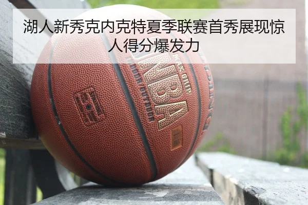 湖人新秀克内克特夏季联赛首秀展现惊人得分爆发力
