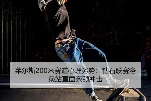 莱尔斯200米赛道心理劣势：钻石联赛洛桑站直面奈顿冲击