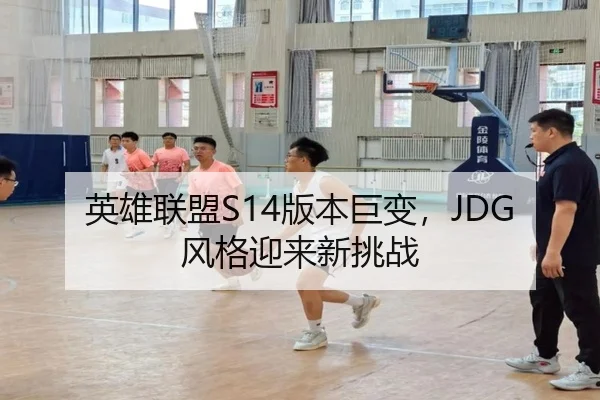英雄联盟S14版本巨变，JDG风格迎来新挑战