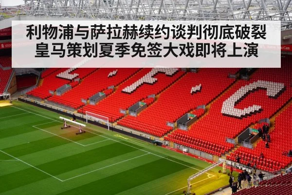 利物浦与萨拉赫续约谈判彻底破裂皇马策划夏季免签大戏即将上演