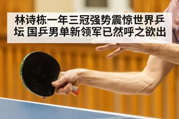 林诗栋一年三冠强势震惊世界乒坛 国乒男单新领军已然呼之欲出