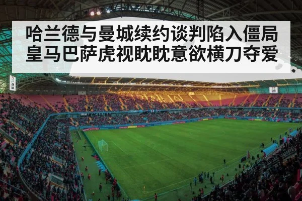 哈兰德与曼城续约谈判陷入僵局 皇马巴萨虎视眈眈意欲横刀夺爱
