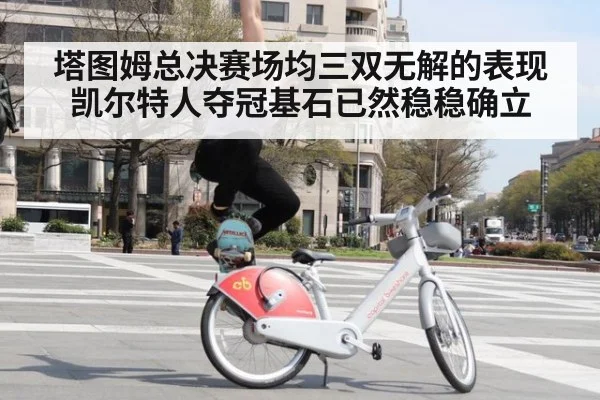 塔图姆总决赛场均三双无解的表现 凯尔特人夺冠基石已然稳稳确立