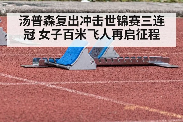 汤普森复出冲击世锦赛三连冠 女子百米飞人再启征程