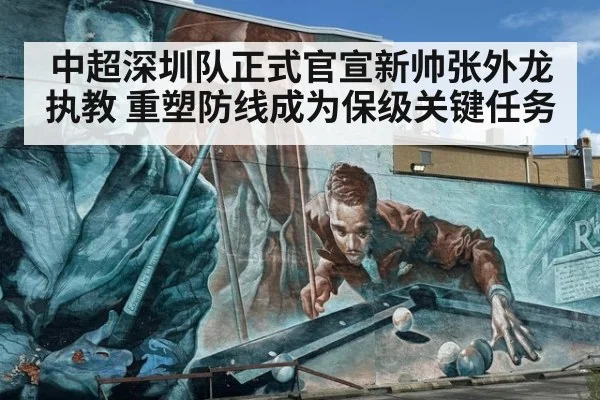 中超深圳队正式官宣新帅张外龙执教 重塑防线成为保级关键任务