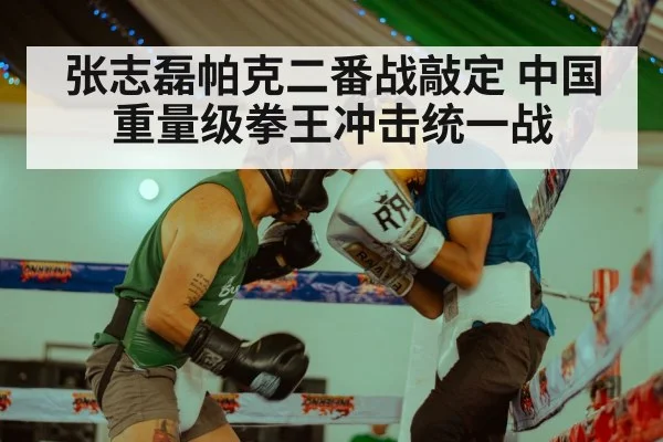 张志磊帕克二番战敲定 中国重量级拳王冲击统一战