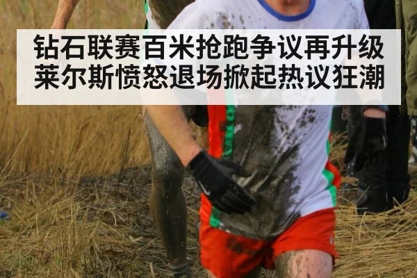 钻石联赛百米抢跑争议再升级 莱尔斯愤怒退场掀起热议狂潮