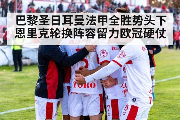 巴黎圣日耳曼法甲全胜势头下 恩里克轮换阵容留力欧冠硬仗