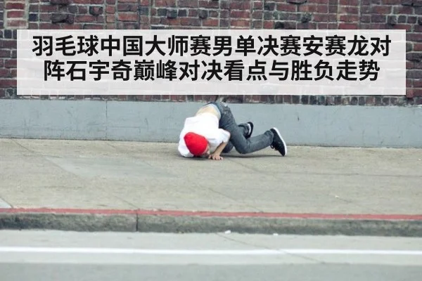 羽毛球中国大师赛男单决赛安赛龙对阵石宇奇巅峰对决看点与胜负走势